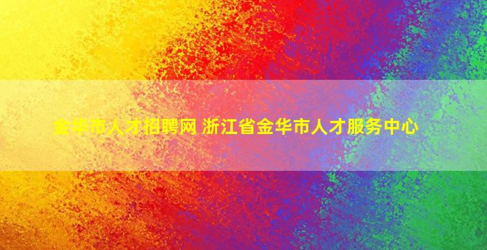 金华市人才招聘网 浙江省金华市人才服务中心